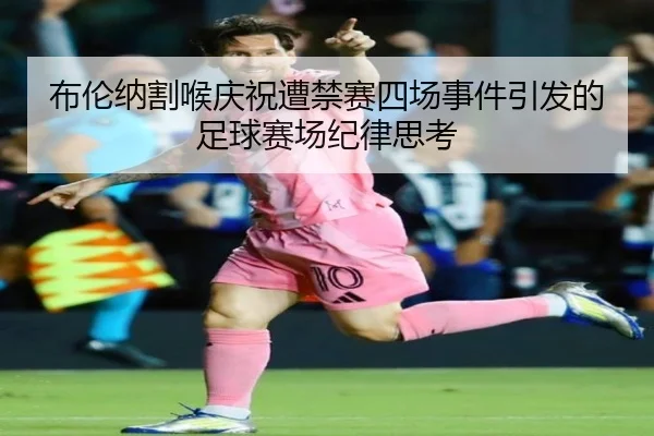 布伦纳割喉庆祝遭禁赛四场事件引发的足球赛场纪律思考